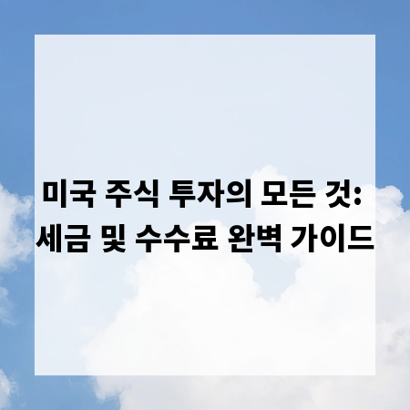 미국 주식 투자의 모든 것: 세금 및 수수료 완벽 가이드