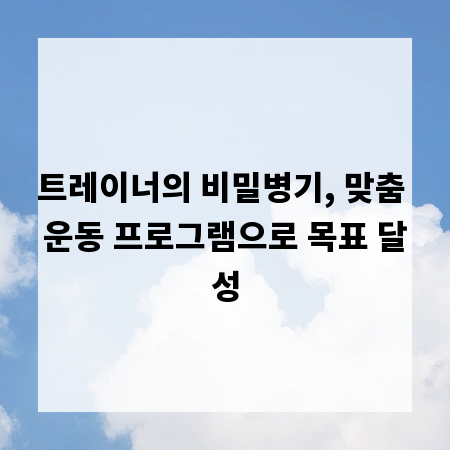 트레이너의 비밀병기, 맞춤 운동 프로그램으로 목표 달성