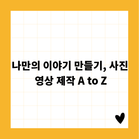 나만의 이야기 만들기, 사진 영상 제작 A to Z