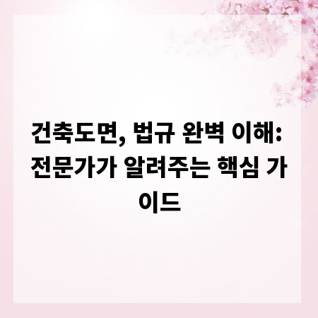 건축도면, 법규 완벽 이해: 전문가가 알려주는 핵심 가이드