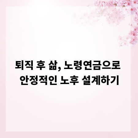 퇴직 후 삶, 노령연금으로 안정적인 노후 설계하기