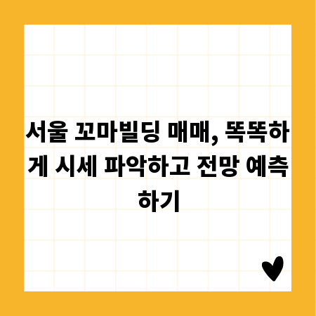 서울 꼬마빌딩 매매, 똑똑하게 시세 파악하고 전망 예측하기