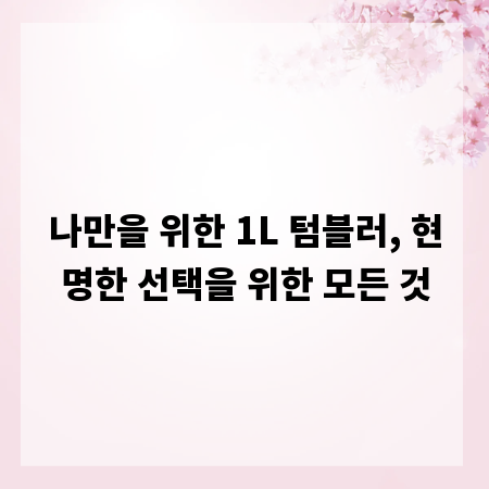 나만을 위한 1L 텀블러, 현명한 선택을 위한 모든 것