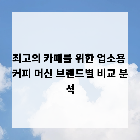 최고의 카페를 위한 업소용 커피 머신 브랜드별 비교 분석