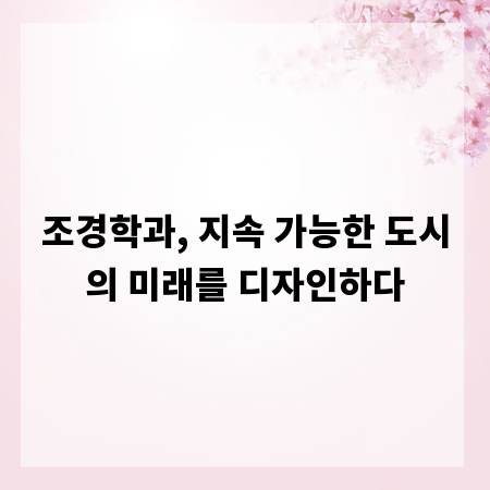 조경학과, 지속 가능한 도시의 미래를 디자인하다