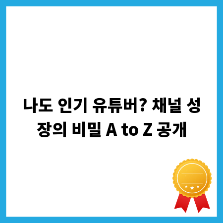 나도 인기 유튜버? 채널 성장의 비밀 A to Z 공개