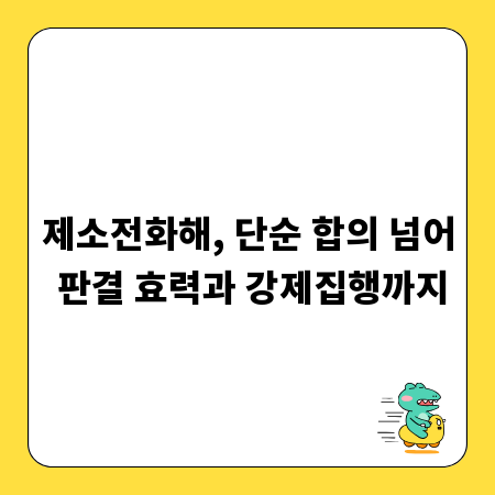 제소전화해, 단순 합의 넘어 판결 효력과 강제집행까지