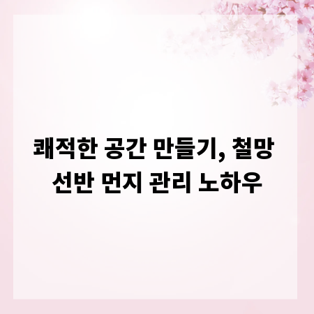 쾌적한 공간 만들기, 철망 선반 먼지 관리 노하우