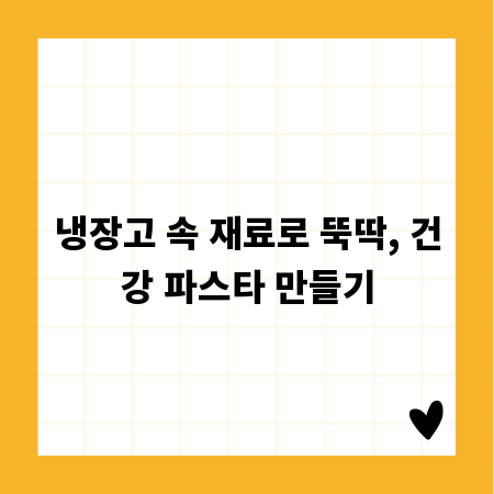 냉장고 속 재료로 뚝딱, 건강 파스타 만들기