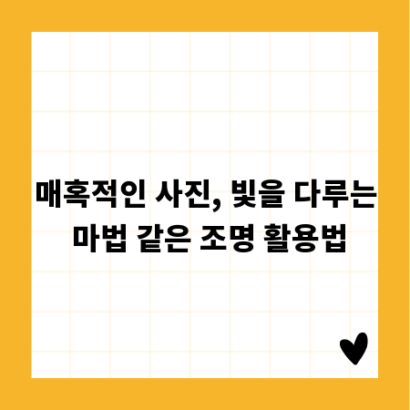 매혹적인 사진, 빛을 다루는 마법 같은 조명 활용법