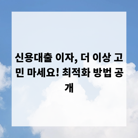 신용대출 이자, 더 이상 고민 마세요! 최적화 방법 공개