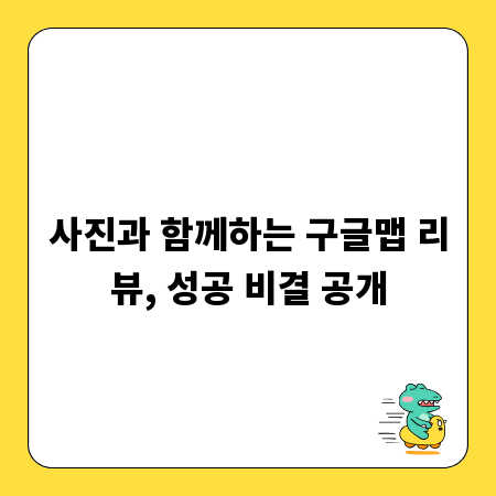 사진과 함께하는 구글맵 리뷰, 성공 비결 공개