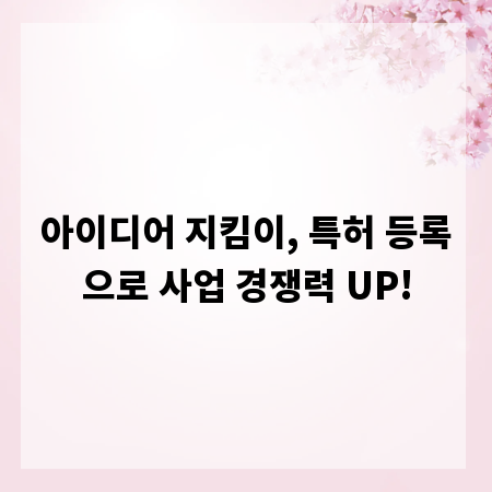 아이디어 지킴이, 특허 등록으로 사업 경쟁력 UP!