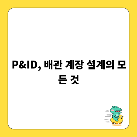 P&ID, 배관 계장 설계의 모든 것