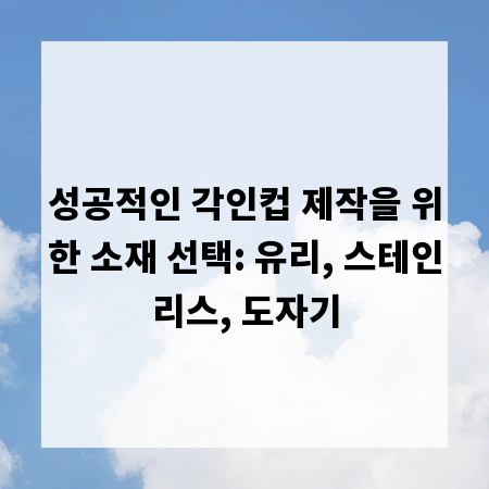 성공적인 각인컵 제작을 위한 소재 선택: 유리, 스테인리스, 도자기