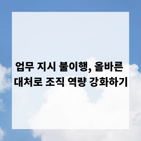 업무 지시 불이행, 올바른 대처로 조직 역량 강화하기