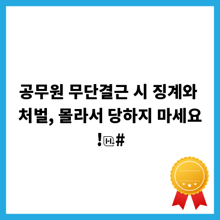 공무원 무단결근 시 징계와 처벌, 몰라서 당하지 마세요!
#