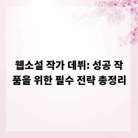 웹소설 작가 데뷔: 성공 작품을 위한 필수 전략 총정리