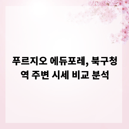 푸르지오 에듀포레, 북구청역 주변 시세 비교 분석