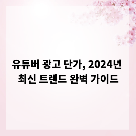 유튜버 광고 단가, 2024년 최신 트렌드 완벽 가이드