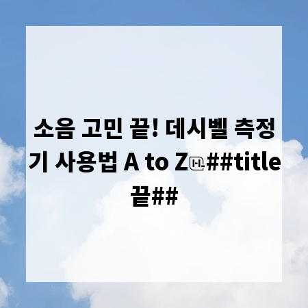 소음 고민 끝! 데시벨 측정기 사용법 A to Z
##title끝##