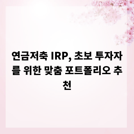 연금저축 IRP, 초보 투자자를 위한 맞춤 포트폴리오 추천