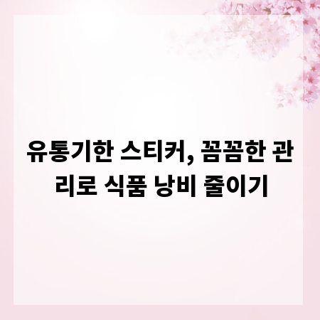 유통기한 스티커, 꼼꼼한 관리로 식품 낭비 줄이기