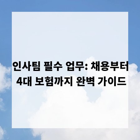 인사팀 필수 업무: 채용부터 4대 보험까지 완벽 가이드
