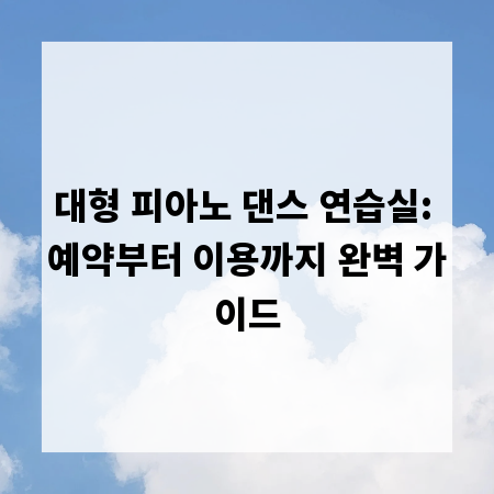 대형 피아노 댄스 연습실: 예약부터 이용까지 완벽 가이드