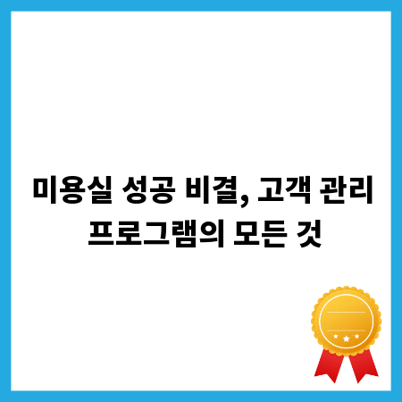 미용실 성공 비결, 고객 관리 프로그램의 모든 것