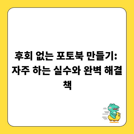 후회 없는 포토북 만들기: 자주 하는 실수와 완벽 해결책