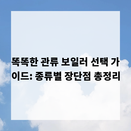 똑똑한 관류 보일러 선택 가이드: 종류별 장단점 총정리