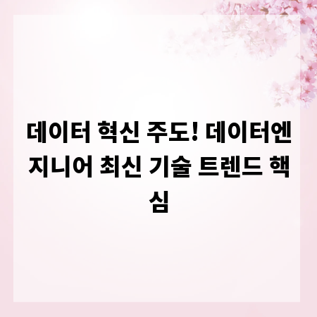 데이터 혁신 주도! 데이터엔지니어 최신 기술 트렌드 핵심