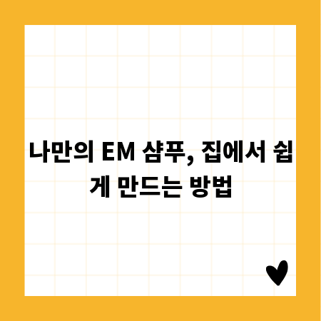 나만의 EM 샴푸, 집에서 쉽게 만드는 방법