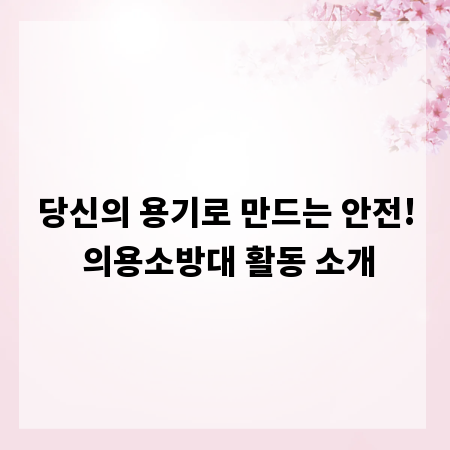 당신의 용기로 만드는 안전! 의용소방대 활동 소개