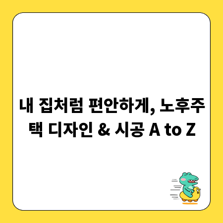 내 집처럼 편안하게, 노후주택 디자인 & 시공 A to Z
