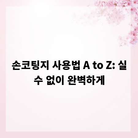 손코팅지 사용법 A to Z: 실수 없이 완벽하게