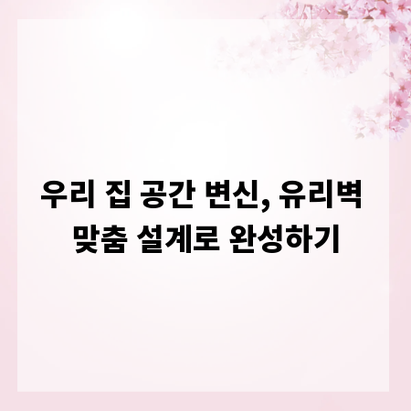 우리 집 공간 변신, 유리벽 맞춤 설계로 완성하기