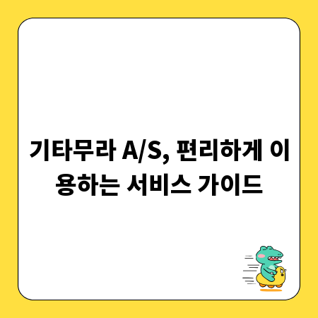 기타무라 A/S, 편리하게 이용하는 서비스 가이드