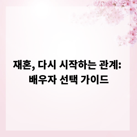 재혼, 다시 시작하는 관계: 배우자 선택 가이드