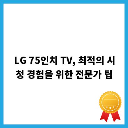 LG 75인치 TV, 최적의 시청 경험을 위한 전문가 팁