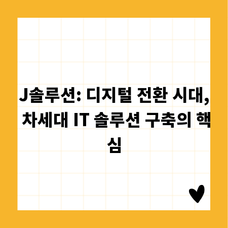 J솔루션: 디지털 전환 시대, 차세대 IT 솔루션 구축의 핵심