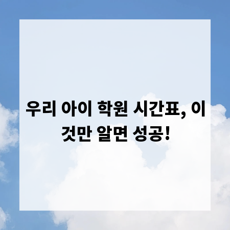 우리 아이 학원 시간표, 이것만 알면 성공!