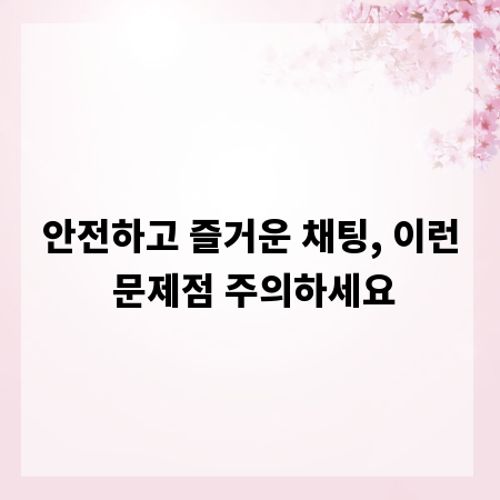 안전하고 즐거운 채팅, 이런 문제점 주의하세요