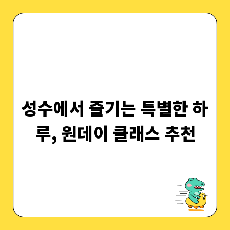 성수에서 즐기는 특별한 하루, 원데이 클래스 추천