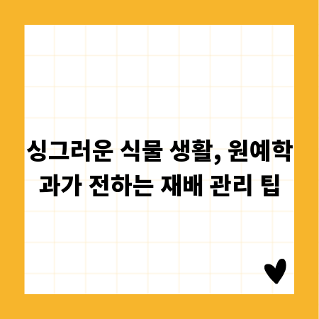 싱그러운 식물 생활, 원예학과가 전하는 재배 관리 팁