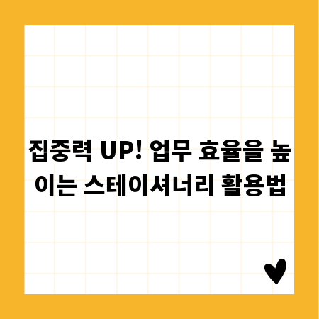 집중력 UP! 업무 효율을 높이는 스테이셔너리 활용법