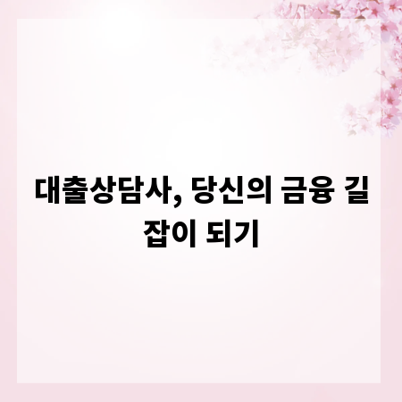 대출상담사, 당신의 금융 길잡이 되기