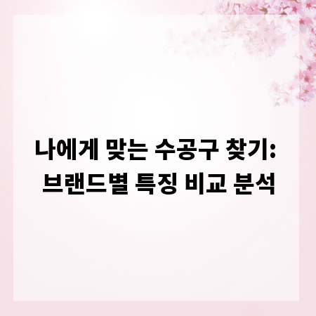 나에게 맞는 수공구 찾기: 브랜드별 특징 비교 분석