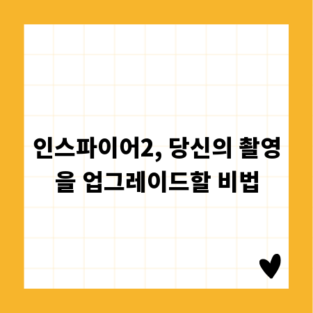 인스파이어2, 당신의 촬영을 업그레이드할 비법